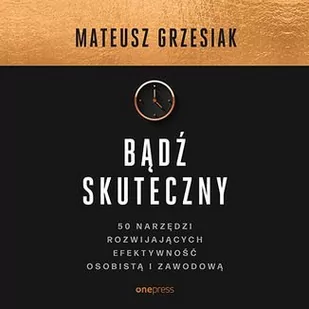Bądź skuteczny. 50 narzędzi rozwijających efektywność osobistą i zawodową - Audiobooki - poradniki - miniaturka - grafika 1