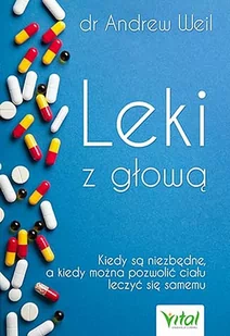 LEKI Z GŁOWĄ KIEDY SĄ NIEZBĘDNE A KIEDY MOŻNA POZWOLIĆ CIAŁU LECZYĆ SIĘ SAMEMU Andrew Weil - Zdrowie - poradniki LEKI Z GŁOWĄ KIEDY SĄ NIEZBĘDNE A KIEDY MOŻNA POZWOLIĆ CIAŁU LECZYĆ SIĘ SAMEMU Andrew Weil - Zdrowie - poradniki - miniaturka - grafika 4