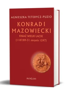 Avalon Konrad I Mazowiecki. Kniaź Wielki Lacki (1187/89-31 sierpnia 1247) Agnieszka Teterycz-Puzio - Biografie i autobiografie - miniaturka - grafika 2