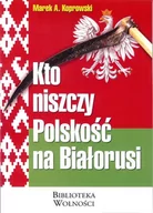 Podręczniki dla szkół wyższych - Kto niszczy Polskość na Białorusi - MAREK A. KOPROWSKI - miniaturka - grafika 1