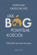 Religia i religioznawstwo - Jak Bóg pomyślał Kościół. Odnaleźć się mimo kryzysu - miniaturka - grafika 1