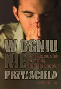 W ogniu nieprzyjaciela Jak przeżyć atak ze strony bliskiej osoby - Jim Hohnberger - Religia i religioznawstwo - miniaturka - grafika 1