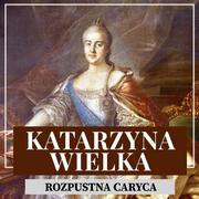 Audiobooki - historia - Katarzyna Wielka. Rozpustna caryca - miniaturka - grafika 1