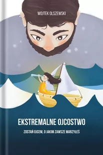Ekstremalne ojcostwo. Zostań ojcem, o jakim zawsze marzyłeś - E-booki - poradniki - miniaturka - grafika 1