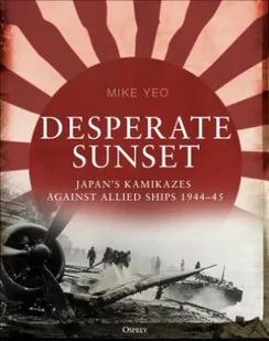 Osprey Publishing (UK) Desperate Sunset: Japan's Kamikazes Against Allied Ships, 1944-45 - Pozostałe książki - miniaturka - grafika 2