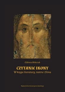 Wydawnictwo Uniwersytetu Gdańskiego Czytanie ikony. W kręgu literatury, teatru i filmu Elżbieta Mikiciuk - Podręczniki dla szkół wyższych - miniaturka - grafika 1