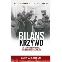 BILANS KRZYWD JAK NAPRAWDĘ WYGLĄDAŁA NIEMIECKA OKUPACJA POLSKI Dariusz Kaliński