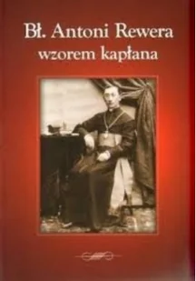 Bł Antoni Rewera wzorem kapłana - Religia i religioznawstwo - miniaturka - grafika 1