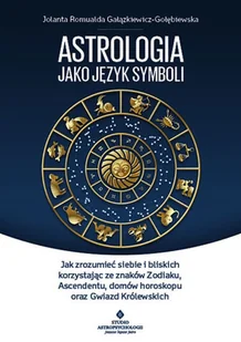 Astrologia Jako Język Symboli Jak Zrozumieć Siebie I Bliskich Korzystając Ze Znaków Zodiaku Ascendentu Domów Horoskopu Oraz Gwiazd Królewskich Jolanta Romualda Gałązkiewicz Gołębiewska - Ezoteryka - miniaturka - grafika 2