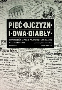 Pięć Ojczyzn i dwa Diabły Zbiór studiów o prasie polonijnej i emigracyjnej w latach 1865 - 1918 - Historia świata - miniaturka - grafika 1