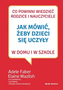Co powinni wiedzieć rodzice i nauczyciele. Jak mówić, żeby dzieci się uczyły w domu i w szkole - Adele Faber - Poradniki dla rodziców - miniaturka - grafika 1