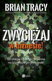 Zwyciężaj W Biznesie Strategie I Taktyki Wojenne Na Biznesowym Polu Walki Brian Tracy - Poradniki hobbystyczne - miniaturka - grafika 1