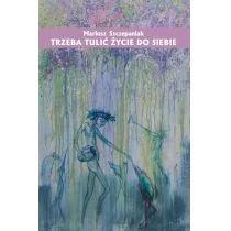 Szczepaniak Mariusz Trzeba tulić życie do siebie - Poezja - miniaturka - grafika 1