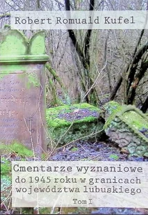Cmentarze wyznaniowe do 1945 roku w granicach województwa lubuskiego Tom 1 - Historia świata Cmentarze wyznaniowe do 1945 roku w granicach województwa lubuskiego Tom 1 - Historia świata - miniaturka - grafika 1