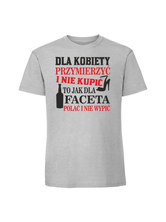 Męska koszulka z nadrukiem - Dla kobiety przymierzyć i nie kupić to jak polać i nie wypić Pastelowy szary XL