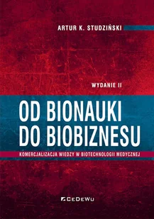 Od bionauki do biobiznesu. Komercjalizacja wiedzy w biotechnologii medycznej (wyd. II) - Artur K. Studziński - książka - Podręczniki dla szkół wyższych - miniaturka - grafika 1