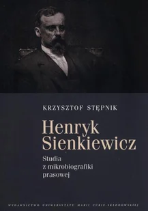 UMCS Wydawnictwo Uniwersytetu Marii Curie-Skłodows Krzysztof Stępnik Henryk Sienkiewicz. Studia z mikrobiografiki prawnej - Biografie i autobiografie - miniaturka - grafika 1