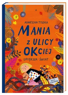 NASZA KSIĘGARNIA Mania z ulicy OKciej upiększa świat - Agnieszka Tyszka, Ewa Poklewska-Koziełło - Baśnie, bajki, legendy - miniaturka - grafika 2