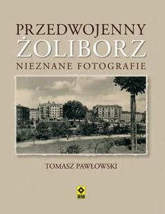 RM Przedwojenny Żoliborz. Nieznane fotografie - Tomasz Pawłowski - Albumy krajoznawcze - miniaturka - grafika 1