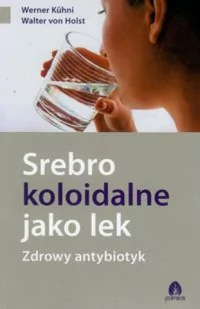 Purana Srebro koloidalne jako lek. Zdrowy antybiotyk - WERNER KUHNI, Holst Walter - Zdrowie - poradniki - miniaturka - grafika 2