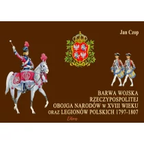 Barwa Wojska Rzeczypospolitej Obojga Narodów w XVIII wieku oraz Legionów Polskich 1797-1807 - Jan Czop - Historia świata - miniaturka - grafika 1