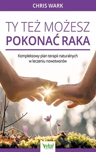 Ty Też Możesz Pokonać Raka Kompleksowy Plan Terapii Naturalnych W Leczeniu Nowotworów Chris Wark - Zdrowie - poradniki - miniaturka - grafika 2