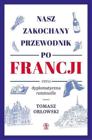 Tomasz Orłowski Nasz zakochany przewodnik po Francji czyli dyplomatyczna ratatouille