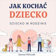 Audiobooki - poradniki - Jak kochać dziecko Janusz Korczak - miniaturka - grafika 1