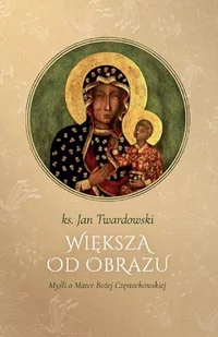 Większa od obrazu. Myśli o Matce Bożej Częstochowskiej, wyd. II, zmienione, poszerzone - ks. Jan Twardowski - książka - Religia i religioznawstwo - miniaturka - grafika 1