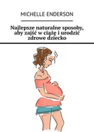 E-booki - poradniki - Najlepsze naturalne sposoby, aby zajść w ciążę i urodzić zdrowe dziecko - miniaturka - grafika 1