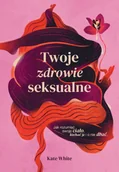 Poradniki hobbystyczne - Twoje zdrowie seksualne. Jak rozumieć swoje ciało, kochać je i o nie dbać - miniaturka - grafika 1