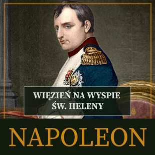 Napoleon. Więzień na wyspie św. Heleny - Audiobooki - historia - miniaturka - grafika 1