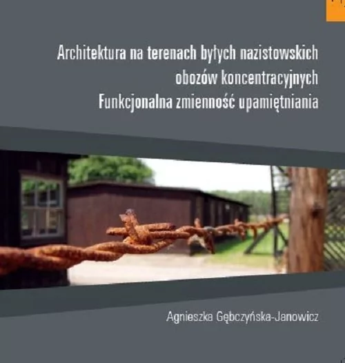 Architektura na terenach byłych nazistowskich obozów koncentracyjnych Agnieszka Gębczyńska-Janowicz