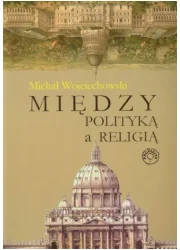 Wojciechowski Michał Między polityką a religią - Podręczniki dla szkół wyższych - miniaturka - grafika 1