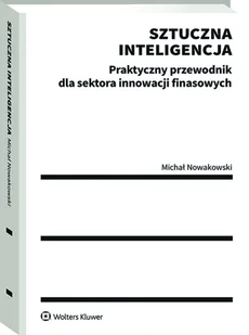 Sztuczna inteligencja. Praktyczny przewodnik dla sektora innowacji finansowych [PRZEDSPRZEDAŻ] - Prawo - miniaturka - grafika 1
