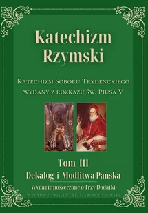 Katechizm Rzymski. Tom 3. Dekalog i Modlitwa Pańska. Wydanie poszerzone o Trzy Dodatki. Katechizm Soboru Trydenckiego wydany z rozkazu św. Piusa V - Religia i religioznawstwo - miniaturka - grafika 1