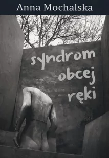 Syndrom obcej ręki - Mochalska Anna - Poezja - miniaturka - grafika 1