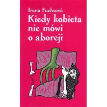 Kiedy kobieta nie mówi o aborcji Fuchsová Irena - Filozofia i socjologia - miniaturka - grafika 1