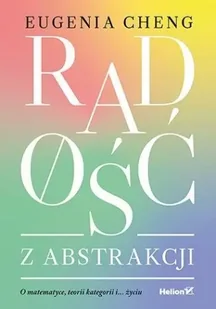 Radość z abstrakcji. O matematyce, teorii ... - Eugenia Cheng - Podręczniki dla szkół wyższych - miniaturka - grafika 1