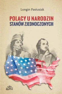 Polacy u narodzin Stanów Zjednoczonych - Longin Pastusiak - Historia świata Polacy u narodzin Stanów Zjednoczonych - Longin Pastusiak - Historia świata - miniaturka - grafika 1