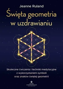 Święta geometria w uzdrawianiu. Skuteczne ćwiczenia i techniki medytacyjne z wykorzystaniem symboli oraz znaków świętej geometrii - Ezoteryka - miniaturka - grafika 1