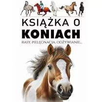 Książka o koniach. Rasy, pielęgnacja, odżywianie - Poradniki hobbystyczne - miniaturka - grafika 1