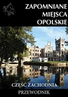 Przewodniki - Zapomniane miejsca Opolskie część zachodnia - Jakub Jagiełło - miniaturka - grafika 1