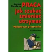 Biznes - Książka i Wiedza Praca, jak szukać, zmieniać, utrzymać. Vademecum pracownika - Joanna Rozmiarek - miniaturka - grafika 1