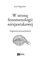 Filozofia i socjologia - W Stronę Fenomenologii Niezjawiskowej Fragmenty Pewnej Historii Jacek Migasiński - miniaturka - grafika 1