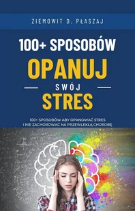 100+ sposobów - Opanuj swój stres: 100+ sposobów aby opanować stres i nie zachorować na przewlekłą chorobę - E-booki - poradniki - miniaturka - grafika 1