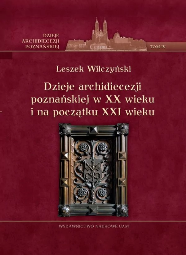 Dzieje archidiecezji poznańskiej w XX wieku i na początku XXI wieku t IV Leszek Wilczyński