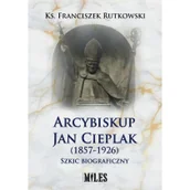 Historia świata - Miles Arcybiskup Jan Cieplak (1857-1926). Szkic biograficzny Franciszek Rutkowski - miniaturka - grafika 1