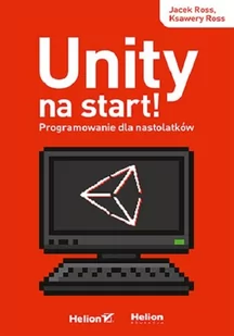 Ross Jacek, Ross Ksawery Unity na start! Programowanie dla nastolatków - Książki o grach - miniaturka - grafika 1