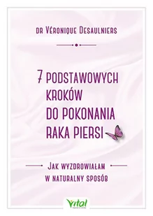 7 Podstawowych Kroków Do Pokonania Raka Piersi Jak Wyzdrowiałam W Naturalny Sposób Desaulniers Veronique - Zdrowie - poradniki - miniaturka - grafika 1